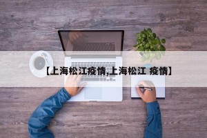 【上海松江疫情,上海松江 疫情】