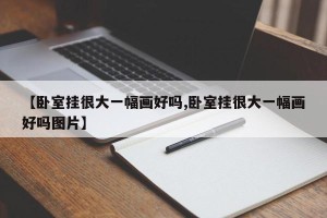 【卧室挂很大一幅画好吗,卧室挂很大一幅画好吗图片】