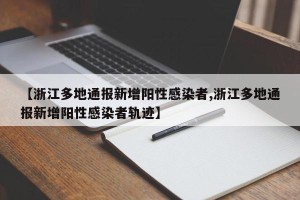 【浙江多地通报新增阳性感染者,浙江多地通报新增阳性感染者轨迹】
