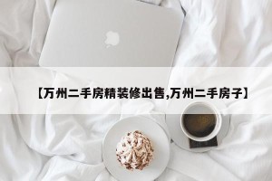 【万州二手房精装修出售,万州二手房子】