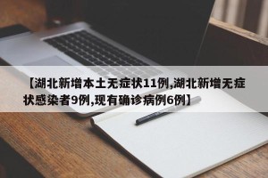 【湖北新增本土无症状11例,湖北新增无症状感染者9例,现有确诊病例6例】