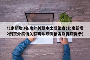 北京新增3名京外关联本土感染者(北京新增2例京外疫情关联确诊病例情况及健康提示)