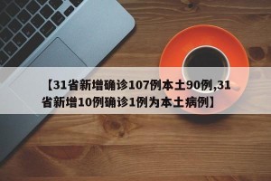 【31省新增确诊107例本土90例,31省新增10例确诊1例为本土病例】
