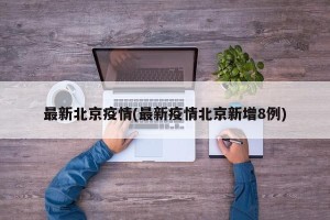 最新北京疫情(最新疫情北京新增8例)