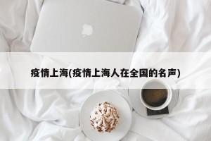 疫情上海(疫情上海人在全国的名声)