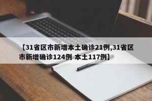 【31省区市新增本土确诊21例,31省区市新增确诊124例 本土117例】