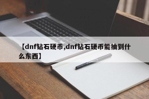 【dnf钻石硬币,dnf钻石硬币能抽到什么东西】