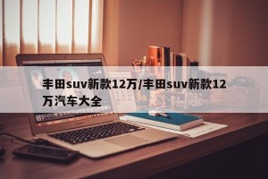 丰田suv新款12万/丰田suv新款12万汽车大全