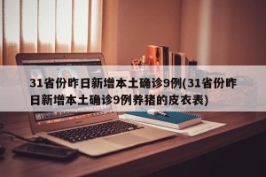 31省份昨日新增本土确诊9例(31省份昨日新增本土确诊9例养猪的皮衣表)