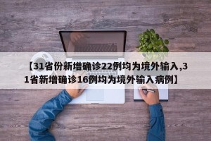 【31省份新增确诊22例均为境外输入,31省新增确诊16例均为境外输入病例】