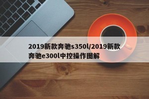 2019新款奔驰s350l/2019新款奔驰e300l中控操作图解