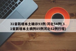 31省新增本土确诊93例:河北54例(31省新增本土病例85例河北82例行程)