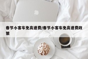 春节小客车免高速费/春节小客车免高速费政策