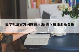 美孚机油官方网站费用表(美孚机油全系合集)
