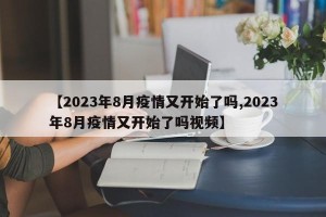 【2023年8月疫情又开始了吗,2023年8月疫情又开始了吗视频】