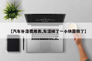 【汽车补漆费用表,车漆掉了一小块露铁了】
