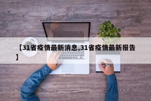 【31省疫情最新消息,31省疫情最新报告】