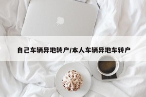 自己车辆异地转户/本人车辆异地车转户
