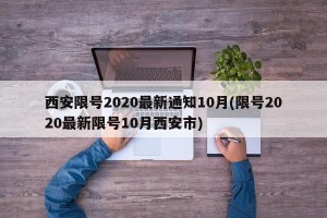 西安限号2020最新通知10月(限号2020最新限号10月西安市)