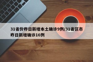 31省份昨日新增本土确诊9例/31省区市昨日新增确诊16例