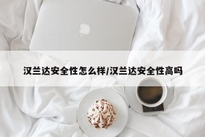 汉兰达安全性怎么样/汉兰达安全性高吗