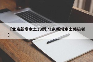 【北京新增本土33例,北京新增本土感染者】