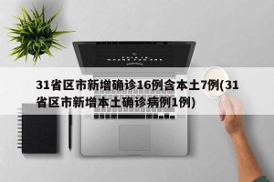 31省区市新增确诊16例含本土7例(31省区市新增本土确诊病例1例)
