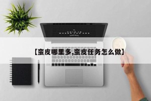 【蛮皮哪里多,蛮皮任务怎么做】