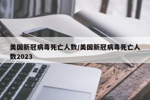 美国新冠病毒死亡人数/美国新冠病毒死亡人数2023
