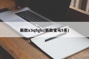 新款x3q5glc(新款宝马5系)