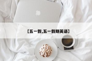 【五一假,五一假期英语】