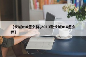【长城m4怎么样,2013款长城m4怎么样】