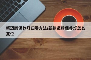 新迈腾保养灯归零方法/新款迈腾保养灯怎么复位
