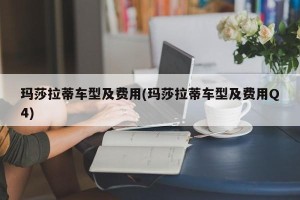 玛莎拉蒂车型及费用(玛莎拉蒂车型及费用Q4)