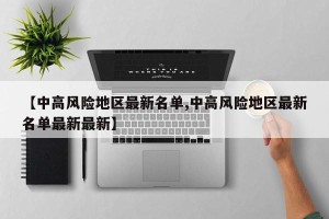 【中高风险地区最新名单,中高风险地区最新名单最新最新】