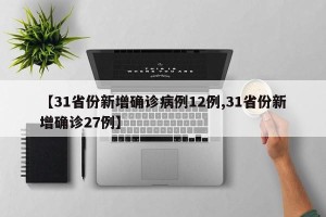 【31省份新增确诊病例12例,31省份新增确诊27例】