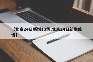 【北京24日新增13例,北京24日新增疫情】