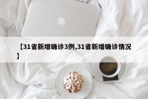 【31省新增确诊3例,31省新增确诊情况】