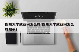 四川大学就业网怎么样(四川大学就业网怎么样知乎)