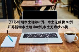 【江苏新增本土确诊8例、本土无症状76例,江苏新增本土确诊8例,本土无症状76例】