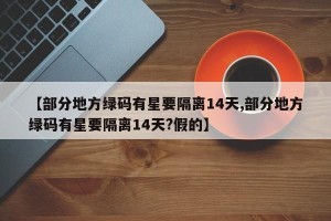 【部分地方绿码有星要隔离14天,部分地方绿码有星要隔离14天?假的】