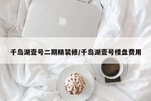 千岛湖壹号二期精装修/千岛湖壹号楼盘费用