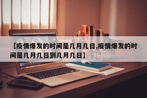 【疫情爆发的时间是几月几日,疫情爆发的时间是几月几日到几月几日】