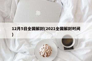 12月5日全国解封(2021全国解封时间)