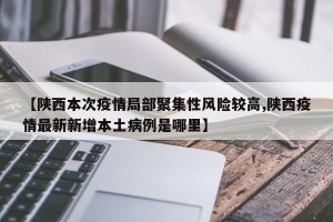 【陕西本次疫情局部聚集性风险较高,陕西疫情最新新增本土病例是哪里】