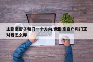主卧室窗子和门一个方向/我卧室窗户和门正对着怎么弄