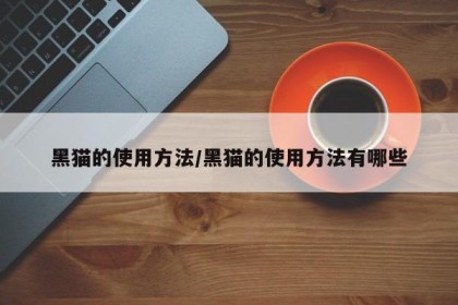 黑猫的使用方法/黑猫的使用方法有哪些