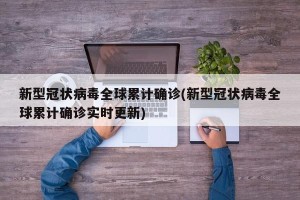 新型冠状病毒全球累计确诊(新型冠状病毒全球累计确诊实时更新)