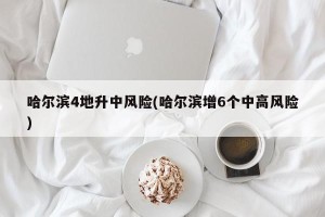 哈尔滨4地升中风险(哈尔滨增6个中高风险)