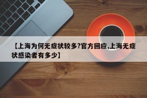 【上海为何无症状较多?官方回应,上海无症状感染者有多少】